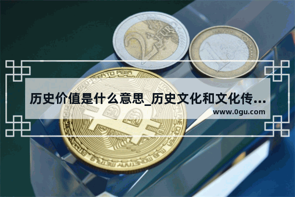 历史价值是什么意思_历史文化和文化传承与理解
