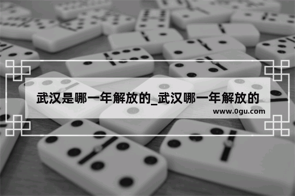 武汉是哪一年解放的_武汉哪一年解放的
