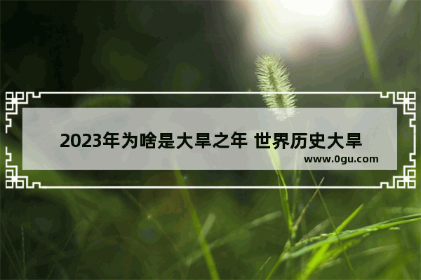 2023年为啥是大旱之年 世界历史大旱
