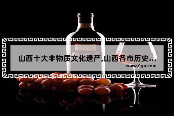 山西十大非物质文化遗产,山西各市历史文化遗产