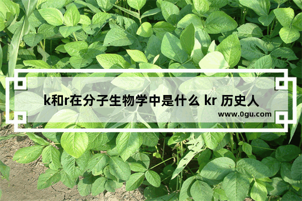 k和r在分子生物学中是什么 kr 历史人物