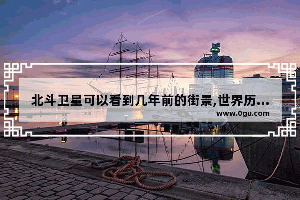 北斗卫星可以看到几年前的街景,世界历史影像