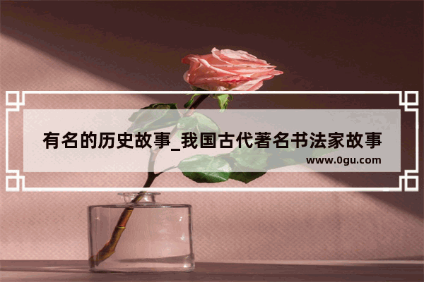 有名的历史故事_我国古代著名书法家故事