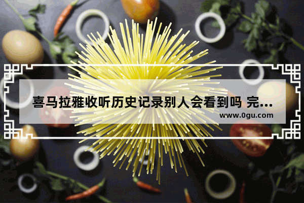 喜马拉雅收听历史记录别人会看到吗 完整的中国历史收听感悟