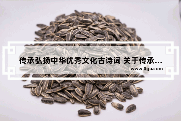传承弘扬中华优秀文化古诗词 关于传承历史文化的古诗