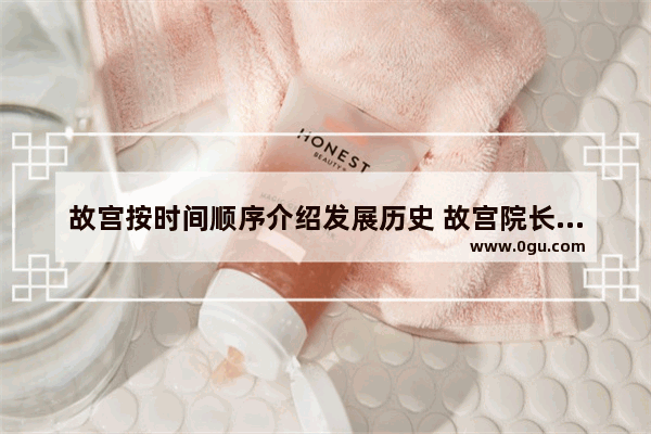 故宫按时间顺序介绍发展历史 故宫院长讲中国历史