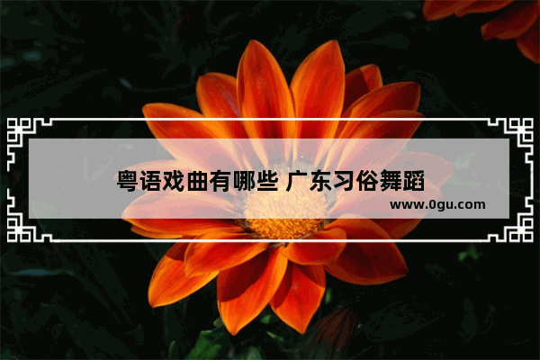 粤语戏曲有哪些 广东习俗舞蹈