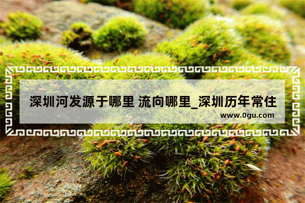 深圳河发源于哪里 流向哪里_深圳历年常住人口