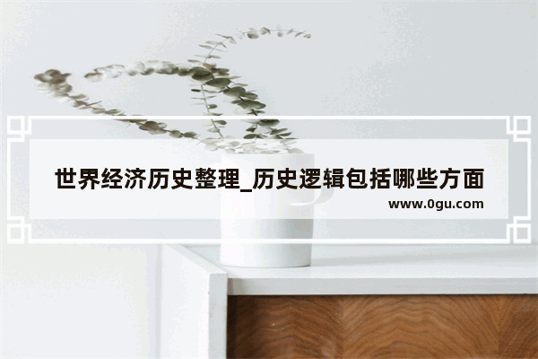 世界经济历史整理_历史逻辑包括哪些方面