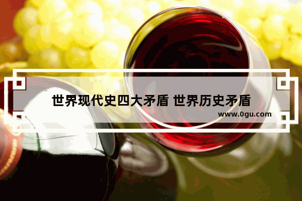 世界现代史四大矛盾 世界历史矛盾