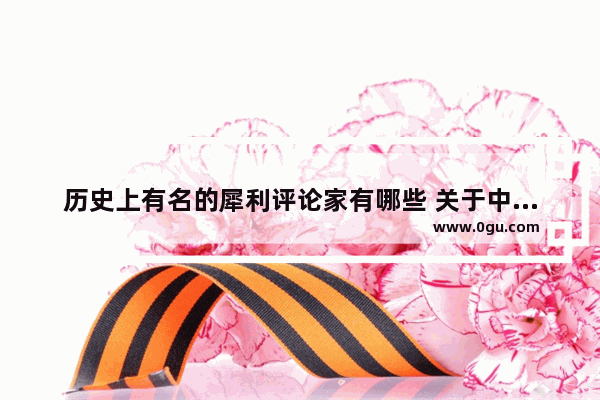 历史上有名的犀利评论家有哪些 关于中国历史的犀利问题