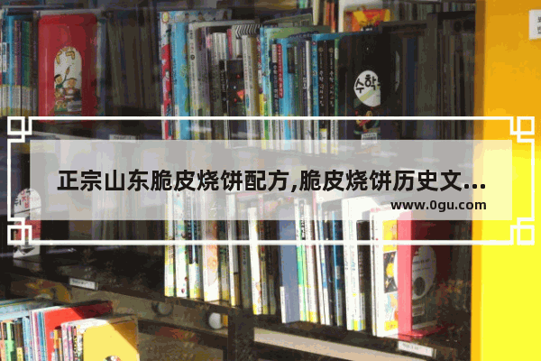 正宗山东脆皮烧饼配方,脆皮烧饼历史文化图案描述