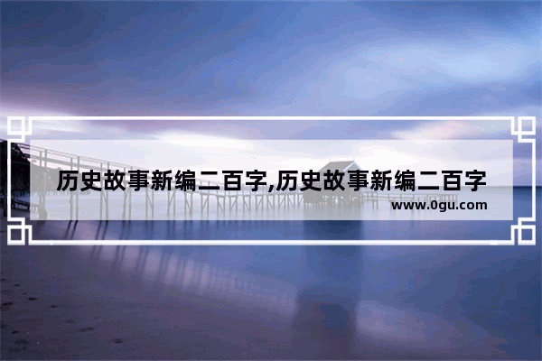 历史故事新编二百字,历史故事新编二百字