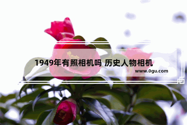 1949年有照相机吗 历史人物相机