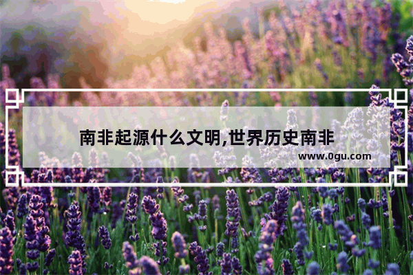 南非起源什么文明,世界历史南非
