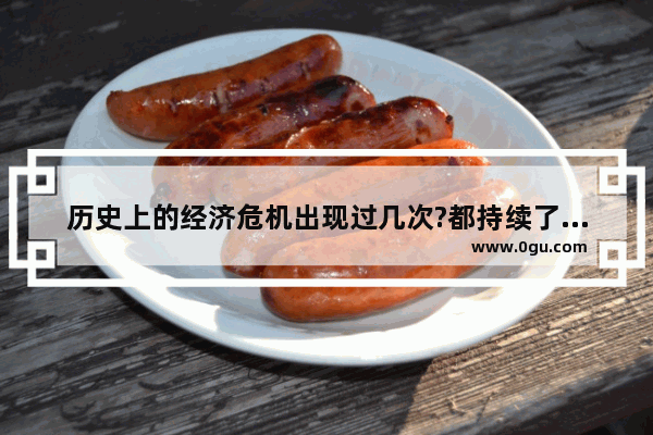 历史上的经济危机出现过几次?都持续了多长时间 世界历史债务