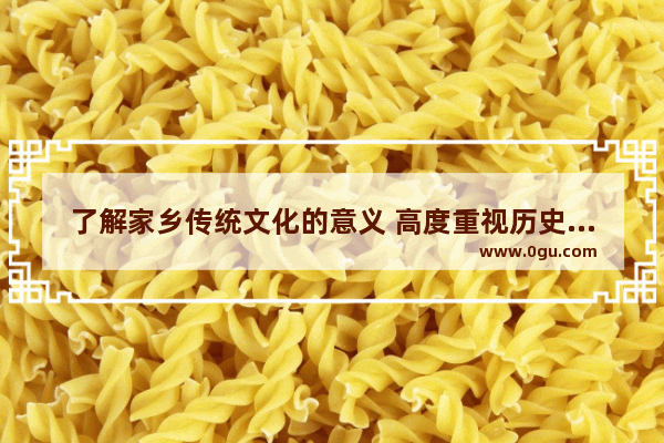 了解家乡传统文化的意义 高度重视历史文化宣传