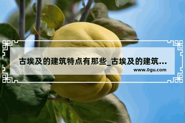 古埃及的建筑特点有那些_古埃及的建筑特点有哪些