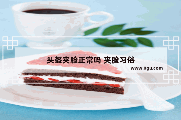 头盔夹脸正常吗 夹脸习俗