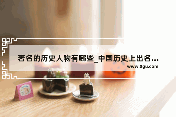 著名的历史人物有哪些_中国历史上出名的人物有哪些