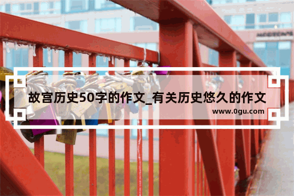 故宫历史50字的作文_有关历史悠久的作文开头