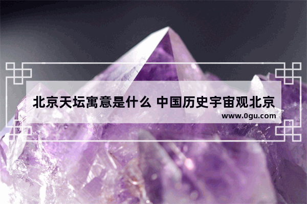 北京天坛寓意是什么 中国历史宇宙观北京