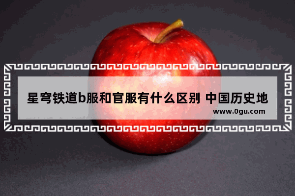 星穹铁道b服和官服有什么区别 中国历史地图 bilibili
