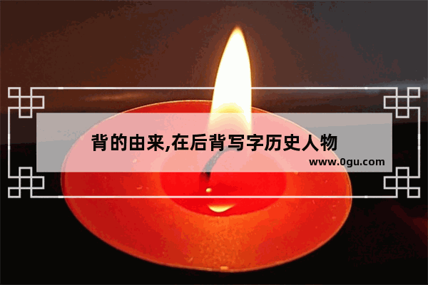背的由来,在后背写字历史人物