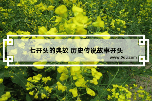 七开头的典故 历史传说故事开头