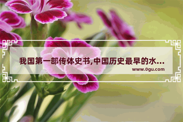 我国第一部传体史书,中国历史最早的水利史书