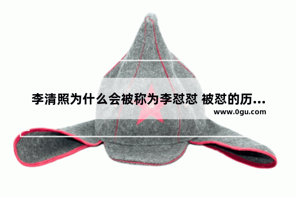 李清照为什么会被称为李怼怼 被怼的历史人物