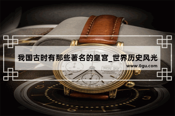 我国古时有那些著名的皇宫_世界历史风光