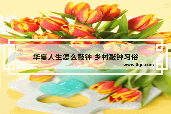 华夏人生怎么敲钟 乡村敲钟习俗