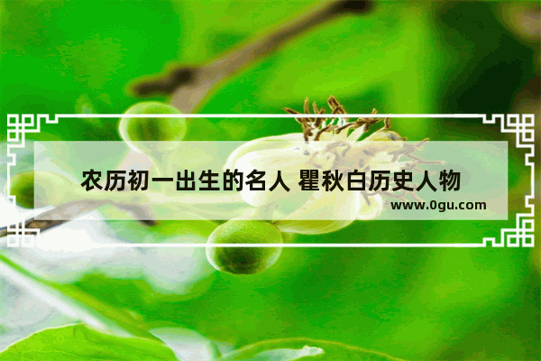 农历初一出生的名人 瞿秋白历史人物