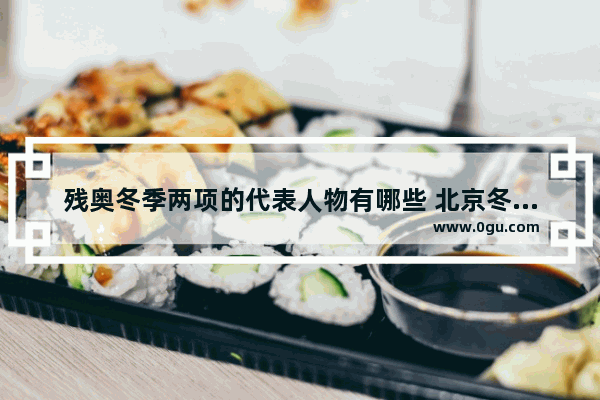 残奥冬季两项的代表人物有哪些 北京冬奥历史人物简介