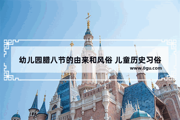 幼儿园腊八节的由来和风俗 儿童历史习俗