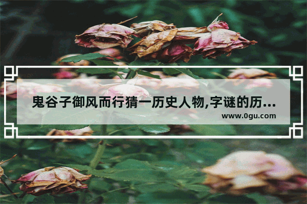 鬼谷子御风而行猜一历史人物,字谜的历史人物有谁