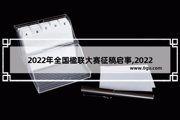 2022年全国楹联大赛征稿启事,2022历史故事征稿活动