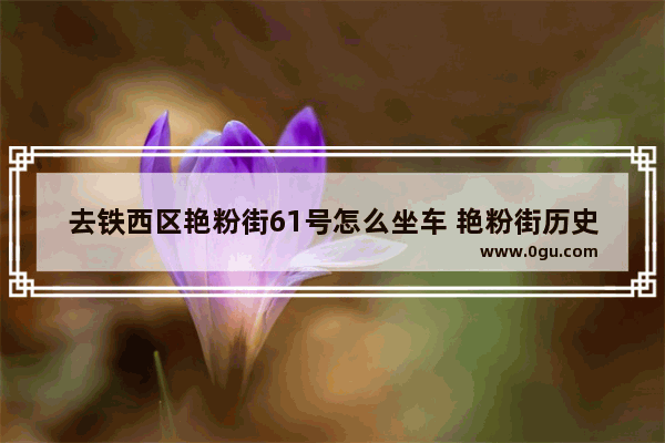 去铁西区艳粉街61号怎么坐车 艳粉街历史文化