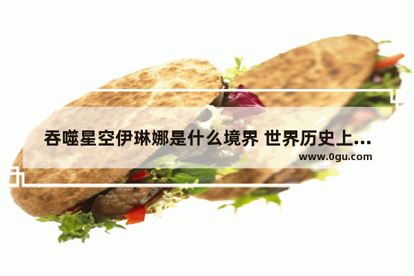 吞噬星空伊琳娜是什么境界 世界历史上最差的女王