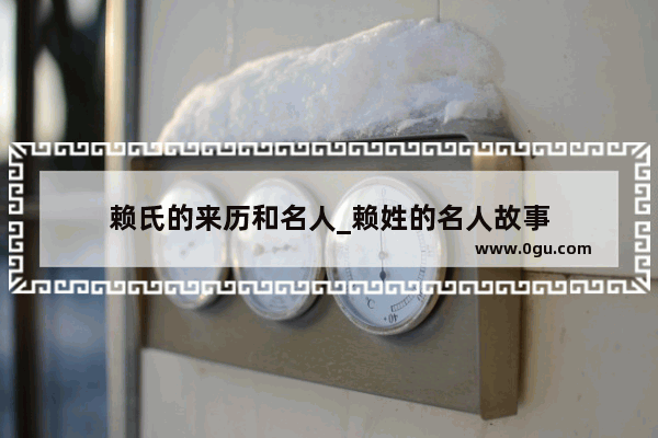 赖氏的来历和名人_赖姓的名人故事