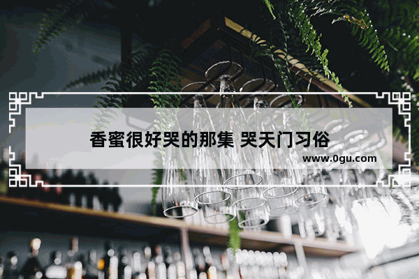 香蜜很好哭的那集 哭天门习俗