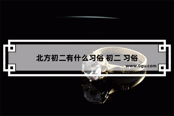 北方初二有什么习俗 初二 习俗