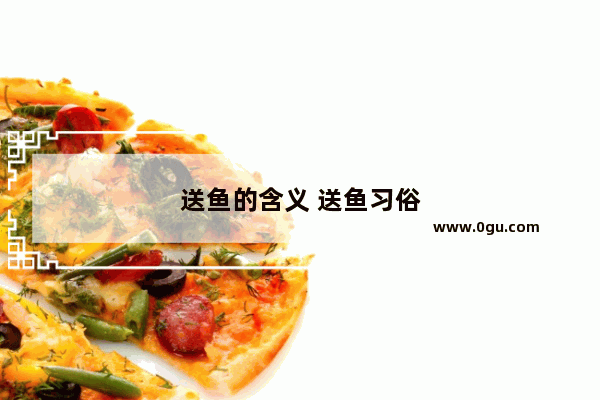送鱼的含义 送鱼习俗