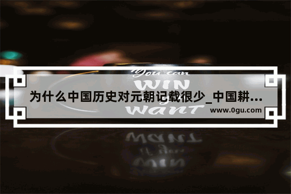 为什么中国历史对元朝记载很少_中国耕地为什么那么少