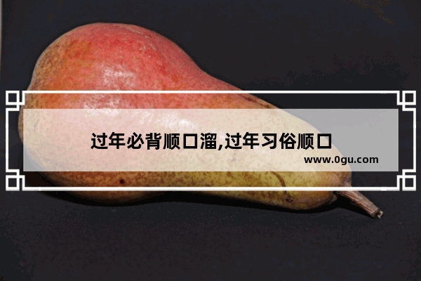 过年必背顺口溜,过年习俗顺口