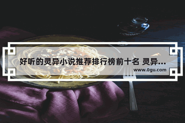 好听的灵异小说推荐排行榜前十名 灵异的历史故事小说