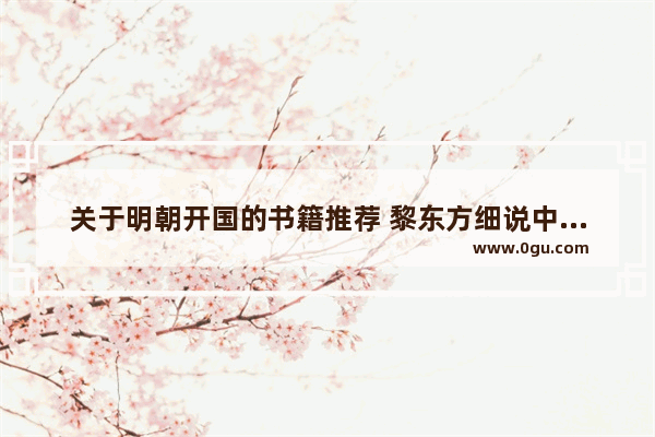 关于明朝开国的书籍推荐 黎东方细说中国历史