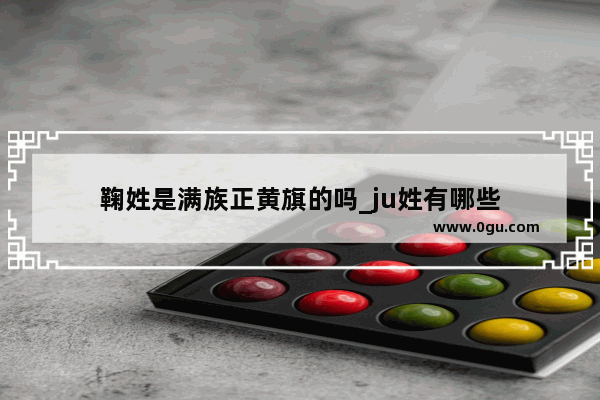 鞠姓是满族正黄旗的吗_ju姓有哪些