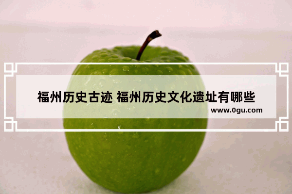 福州历史古迹 福州历史文化遗址有哪些